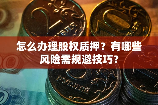 北京怎么办理股权质押？有哪些风险需规避技巧？