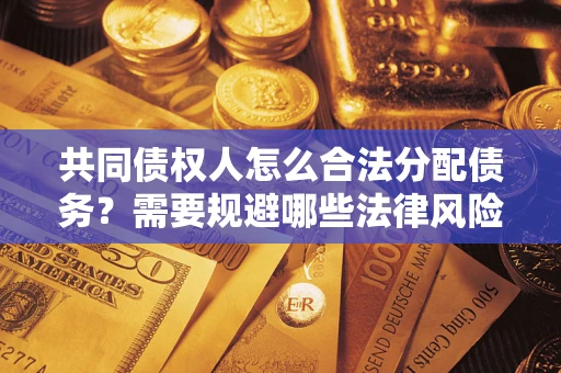 北京共同债权人怎么合法分配债务？需要规避哪些法律风险？