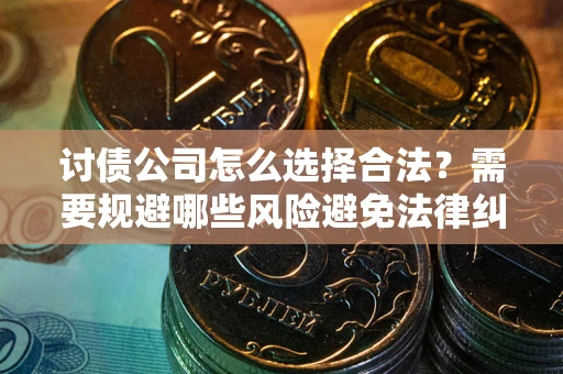 北京讨债公司怎么选择合法？需要规避哪些风险避免法律纠纷？