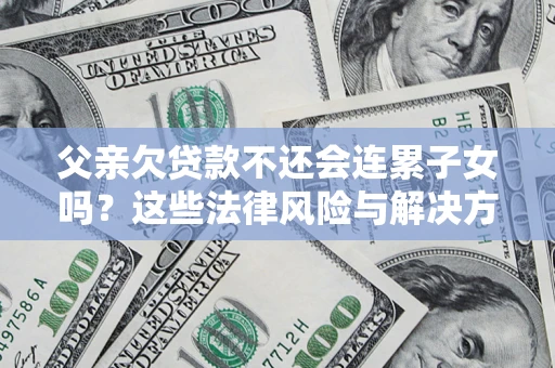 北京父亲欠贷款不还会连累子女吗？这些法律风险与解决方法要早知道！