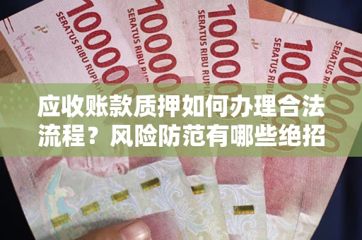 北京应收账款质押如何办理合法流程？风险防范有哪些绝招？