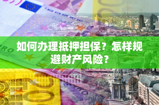 北京如何办理抵押担保？怎样规避财产风险？
