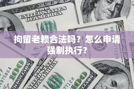 北京拘留老赖合法吗？怎么申请强制执行？