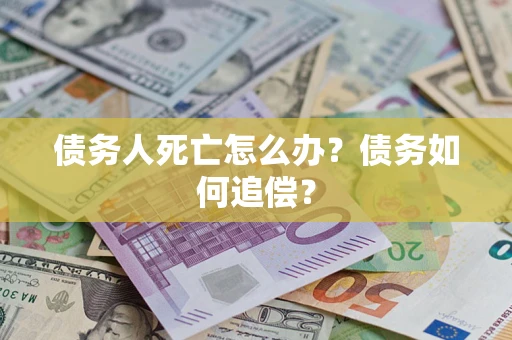 北京债务人死亡怎么办？债务如何追偿？