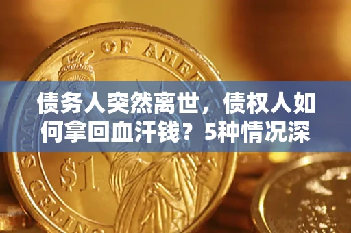 北京债务人突然离世，债权人如何拿回血汗钱？5种情况深度解析