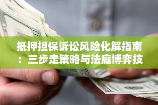 北京抵押担保诉讼风险化解指南：三步走策略与法庭博弈技巧