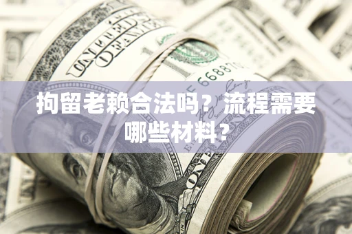 北京拘留老赖合法吗？流程需要哪些材料？