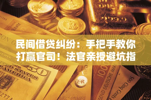 北京民间借贷纠纷：手把手教你打赢官司！法官亲授避坑指南