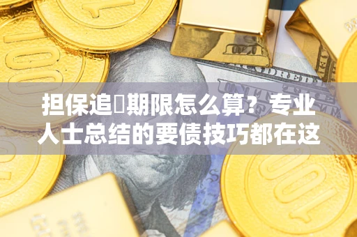 北京担保追償期限怎么算？专业人士总结的要债技巧都在这里了