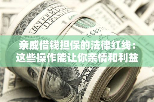 北京亲戚借钱担保的法律红线：这些操作能让你亲情和利益两不误