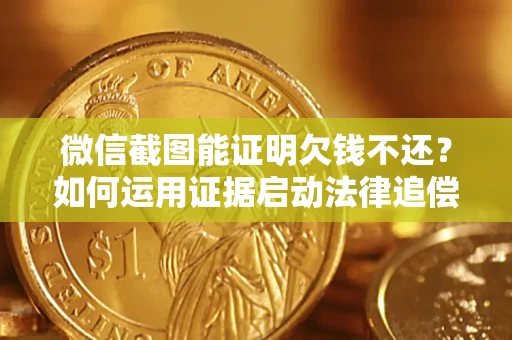 北京微信截图能证明欠钱不还？如何运用证据启动法律追偿程序？