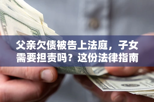 北京父亲欠债被告上法庭，子女需要担责吗？这份法律指南必须看完