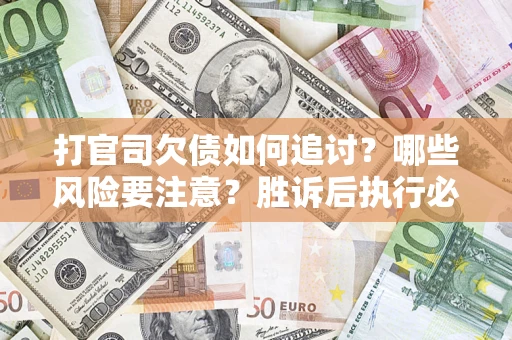 北京打官司欠债如何追讨？哪些风险要注意？胜诉后执行必看！