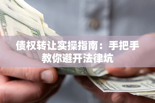 北京债权转让实操指南：手把手教你避开法律坑