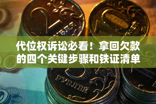 北京代位权诉讼必看！拿回欠款的四个关键步骤和铁证清单