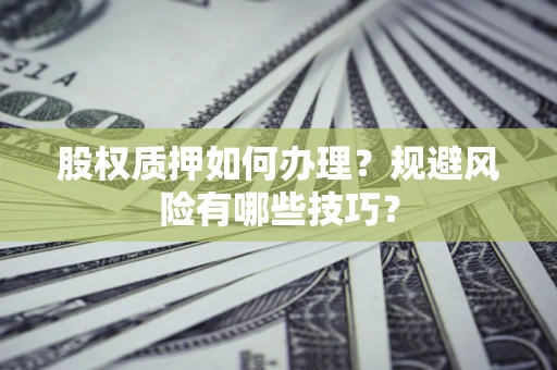 北京股权质押如何办理？规避风险有哪些技巧？
