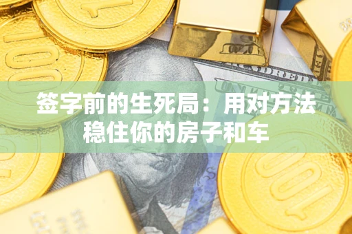 北京签字前的生死局：用对方法稳住你的房子和车