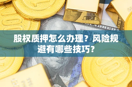 北京股权质押怎么办理？风险规避有哪些技巧？