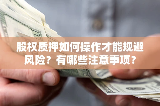 北京股权质押如何操作才能规避风险？有哪些注意事项？