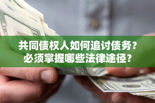 北京共同债权人如何追讨债务？必须掌握哪些法律途径？