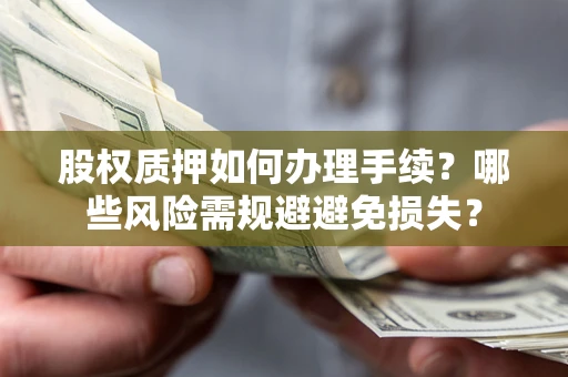 北京股权质押如何办理手续？哪些风险需规避避免损失？