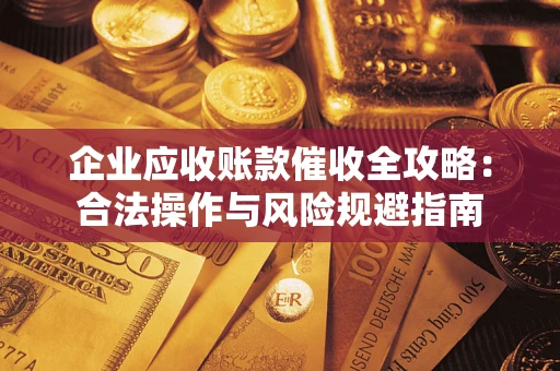 北京企业应收账款催收全攻略：合法操作与风险规避指南