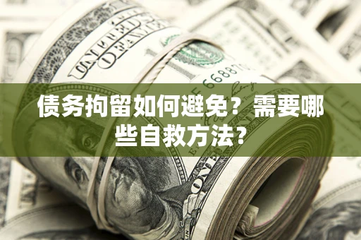 北京债务拘留如何避免？需要哪些自救方法？