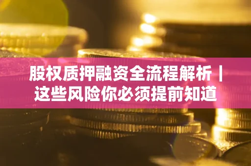 北京股权质押融资全流程解析｜这些风险你必须提前知道