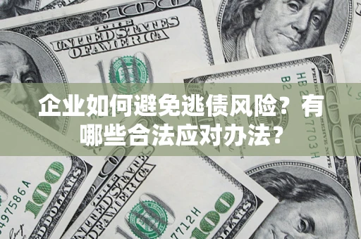 北京企业如何避免逃债风险？有哪些合法应对办法？
