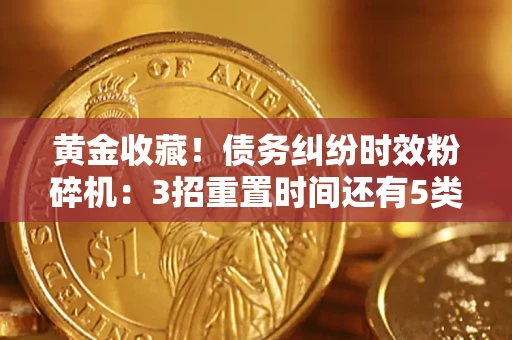 北京黄金收藏！债务纠纷时效粉碎机：3招重置时间还有5类不设年限的特殊债务