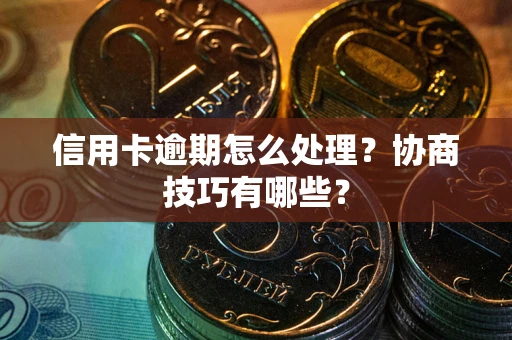 北京信用卡逾期怎么处理？协商技巧有哪些？