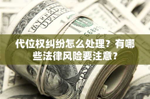 北京代位权纠纷怎么处理？有哪些法律风险要注意？