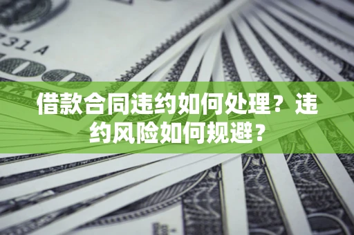 北京借款合同违约如何处理？违约风险如何规避？