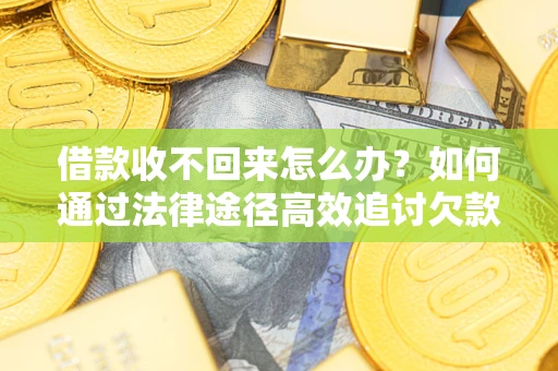 北京借款收不回来怎么办？如何通过法律途径高效追讨欠款？