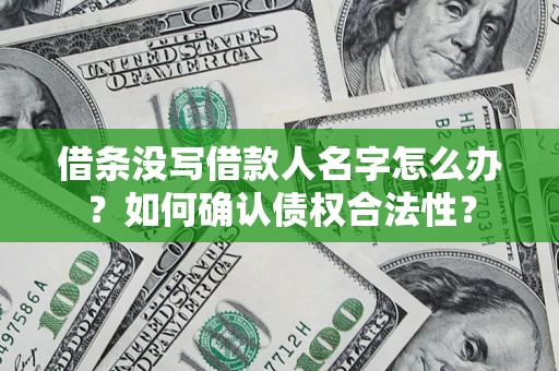 北京借条没写借款人名字怎么办？如何确认债权合法性？