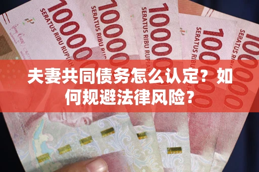 北京夫妻共同债务怎么认定？如何规避法律风险？