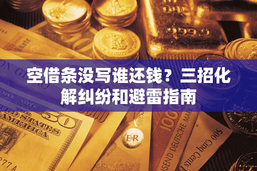 北京空借条没写谁还钱？三招化解纠纷和避雷指南