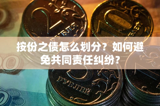 北京按份之债怎么划分？如何避免共同责任纠纷？