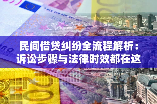 北京民间借贷纠纷全流程解析：诉讼步骤与法律时效都在这儿了