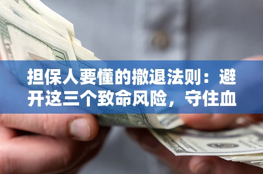 北京担保人要懂的撤退法则：避开这三个致命风险，守住血汗钱