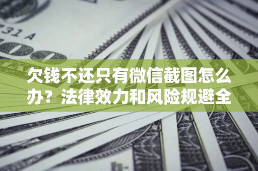北京欠钱不还只有微信截图怎么办？法律效力和风险规避全解析