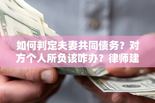 北京如何判定夫妻共同债务？对方个人所负该咋办？律师建议