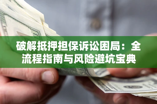 北京破解抵押担保诉讼困局:全流程指南与风险避坑宝典 北京破解抵押担保诉讼困局:全流程指南与风险避坑宝典