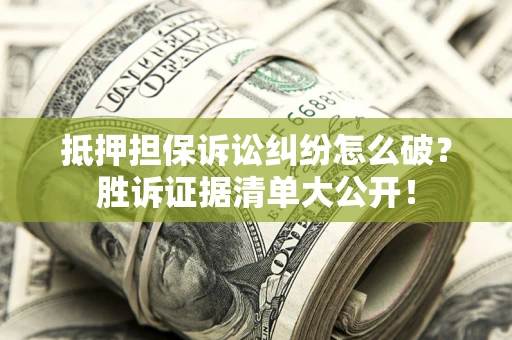 北京抵押担保诉讼纠纷怎么破？胜诉证据清单大公开！