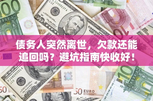 北京债务人突然离世，欠款还能追回吗？避坑指南快收好！