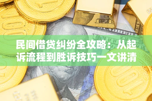 北京民间借贷纠纷全攻略：从起诉流程到胜诉技巧一文讲清
