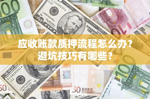 北京应收账款质押流程怎么办？避坑技巧有哪些？