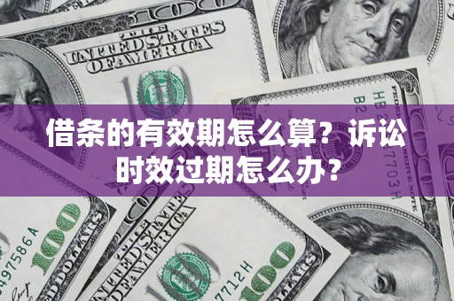 北京借条的有效期怎么算？诉讼时效过期怎么办？