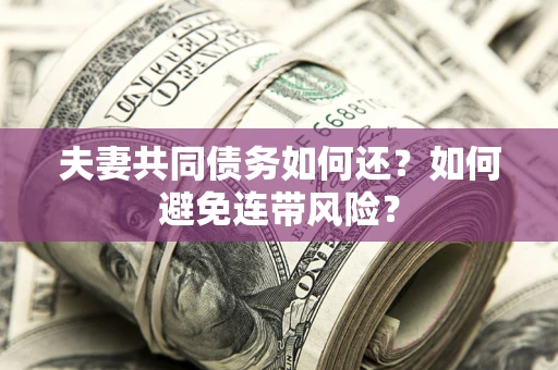 北京夫妻共同债务如何还？如何避免连带风险？