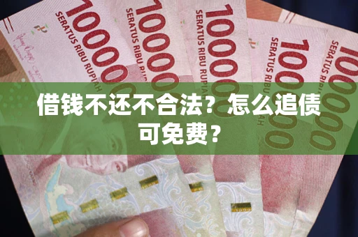 北京借钱不还不合法？怎么追债可免费？